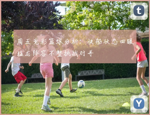 周五竞彩篮球分析：快船状态回暖猛龙阵容不整挑战对手