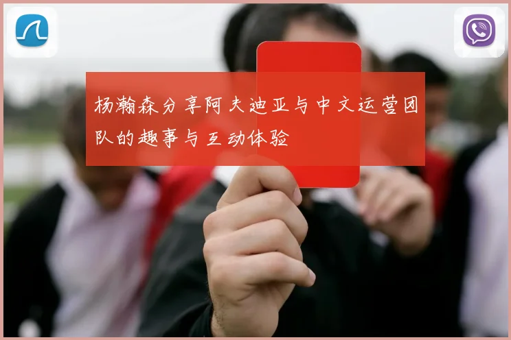 杨瀚森分享阿夫迪亚与中文运营团队的趣事与互动体验