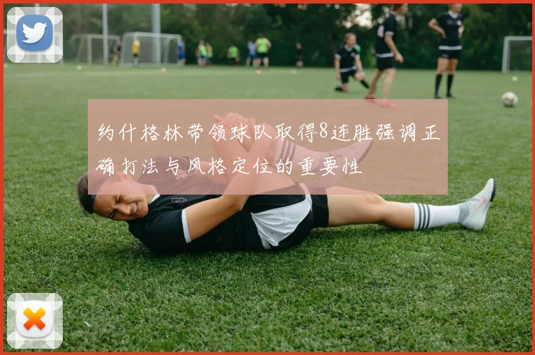 约什格林带领球队取得8连胜强调正确打法与风格定位的重要性