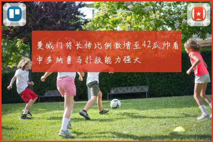 曼城门将长传比例激增至42瓜帅看中多纳鲁马扑救能力强大