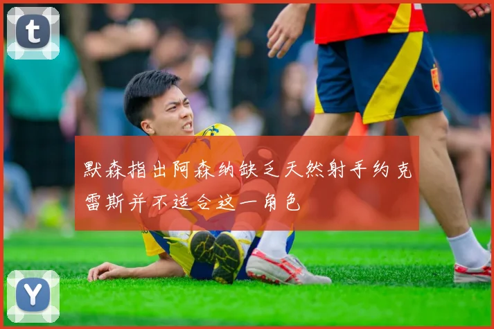 默森指出阿森纳缺乏天然射手约克雷斯并不适合这一角色