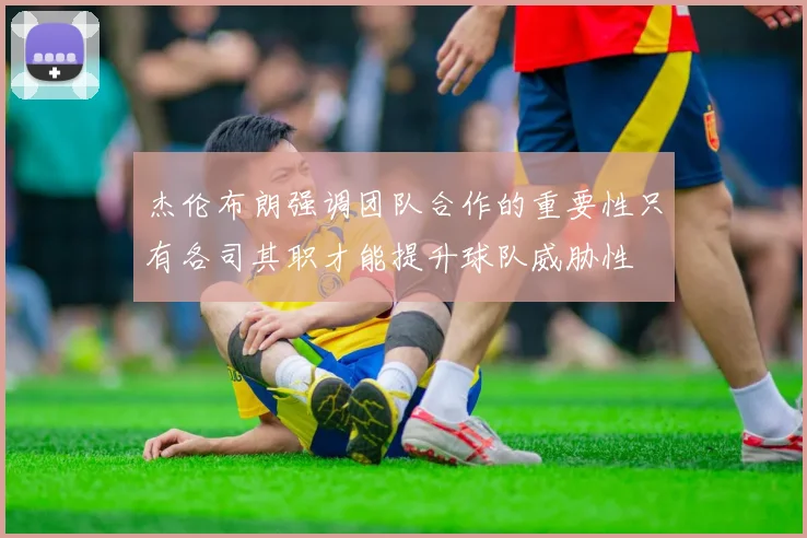 杰伦布朗强调团队合作的重要性只有各司其职才能提升球队威胁性