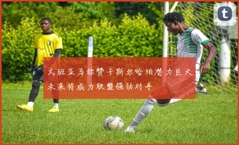 文班亚马称赞卡斯尔哈珀潜力巨大未来将成为联盟强劲对手