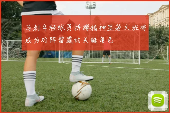 马刺年轻球员拼搏精神显著文班将成为对阵雷霆的关键角色