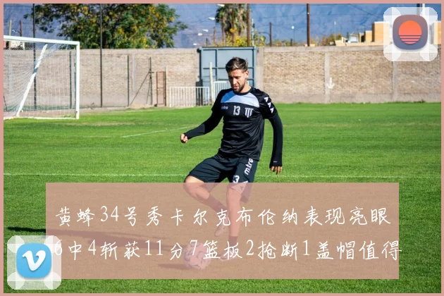 黄蜂34号秀卡尔克布伦纳表现亮眼6中4斩获11分7篮板2抢断1盖帽值得期待