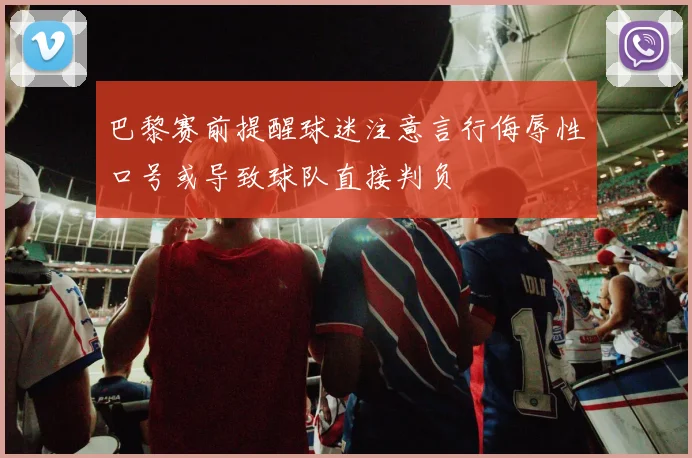 巴黎赛前提醒球迷注意言行侮辱性口号或导致球队直接判负