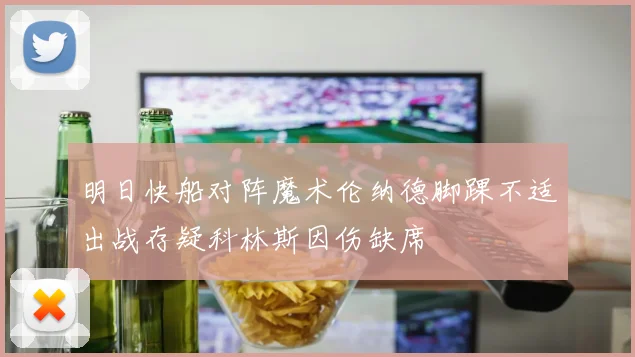 明日快船对阵魔术伦纳德脚踝不适出战存疑科林斯因伤缺席
