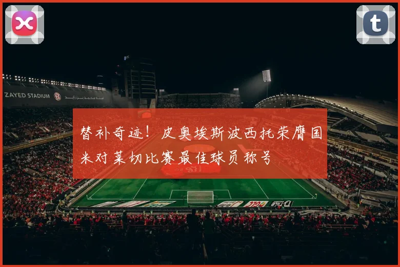 替补奇迹！皮奥埃斯波西托荣膺国米对莱切比赛最佳球员称号