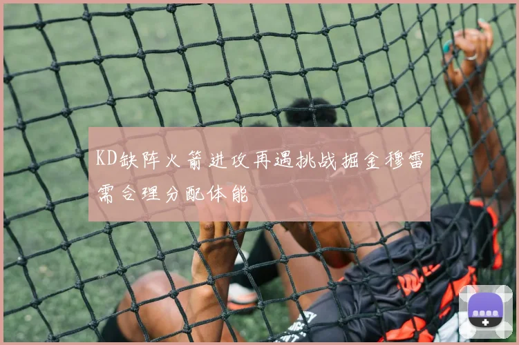 KD缺阵火箭进攻再遇挑战掘金穆雷需合理分配体能