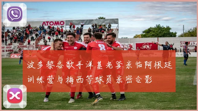 波多黎各歌手洋基老爹亲临阿根廷训练营与梅西等球员亲密合影