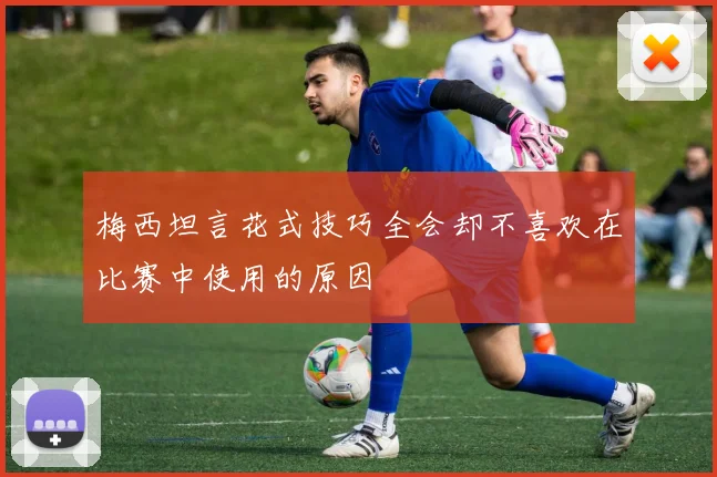 梅西坦言花式技巧全会却不喜欢在比赛中使用的原因