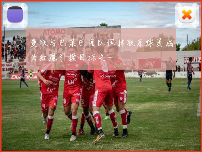 曼联与巴莱巴团队保持联系球员成为红魔引援目标之一