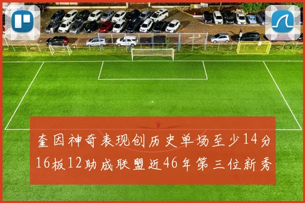 奎因神奇表现创历史单场至少14分16板12助成联盟近46年第三位新秀